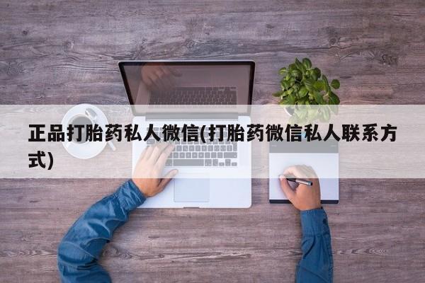 打胎药购买方式正品打胎药私人微信(打胎药微信私人联系方式)