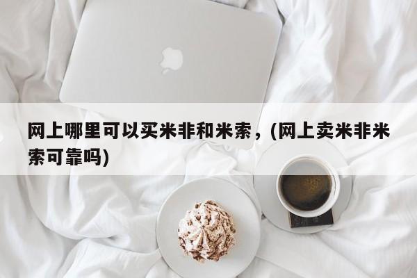 打胎药购买方式网上哪里可以买米非和米索，(网上卖米非米索可靠吗)
