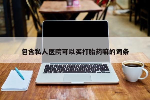 打胎药购买方式包含私人医院可以买打胎药嘛的词条