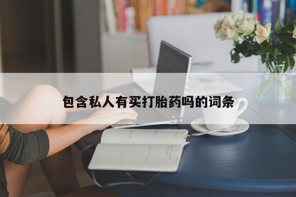 打胎药购买方式包含私人有买打胎药吗的词条