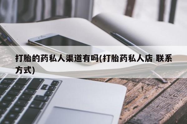 打胎药购买方式打胎的药私人渠道有吗(打胎药私人店 联系方式)