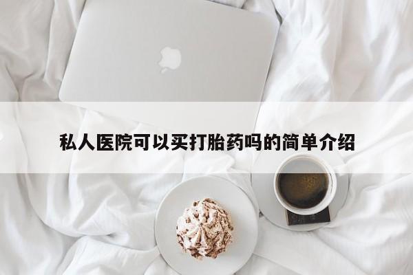 打胎药购买方式私人医院可以买打胎药吗的简单介绍