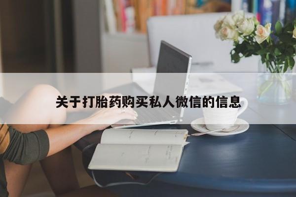 打胎药购买方式关于打胎药购买私人微信的信息