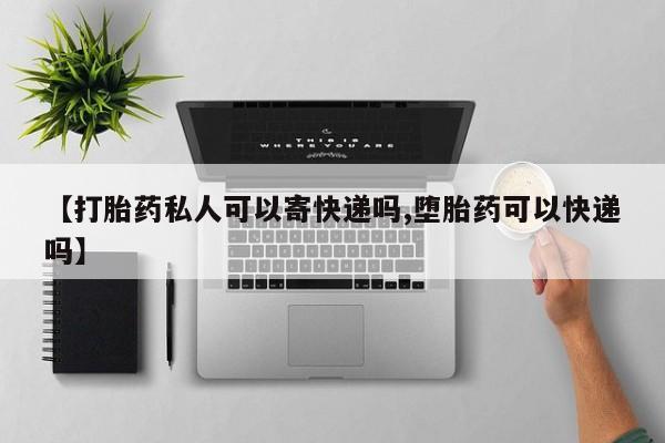 打胎药购买方式【打胎药私人可以寄快递吗,堕胎药可以快递吗】