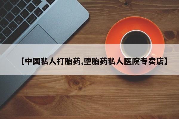 打胎药购买方式【中国私人打胎药,堕胎药私人医院专卖店】