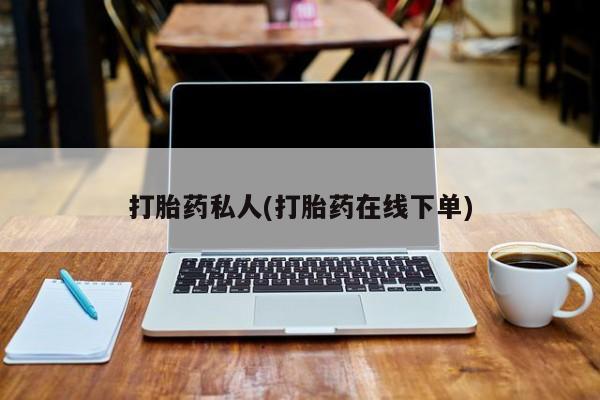 打胎药购买方式打胎药私人(打胎药在线下单)