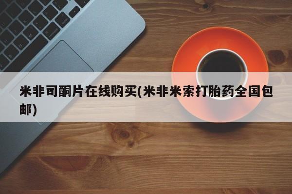 打胎药购买方式米非司酮片在线购买(米非米索打胎药全国包邮)