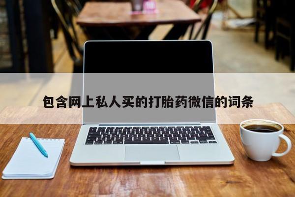 打胎药购买方式包含网上私人买的打胎药微信的词条