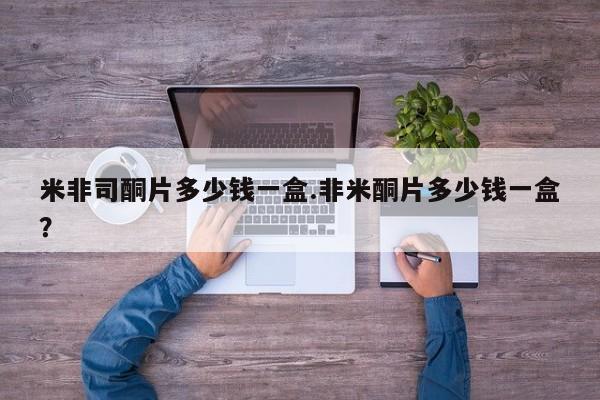 打胎药购买方式米非司酮片多少钱一盒.非米酮片多少钱一盒？