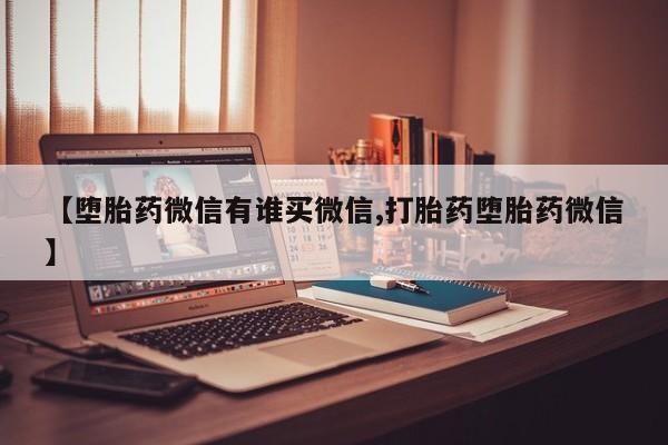 打胎药购买方式【堕胎药微信有谁买微信,打胎药堕胎药微信】