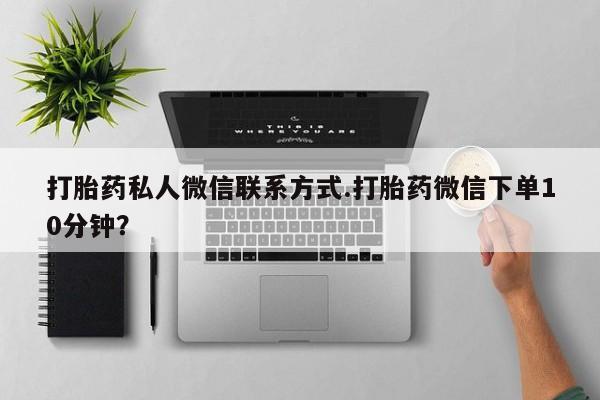 打胎药购买方式打胎药私人微信联系方式.打胎药微信下单10分钟？