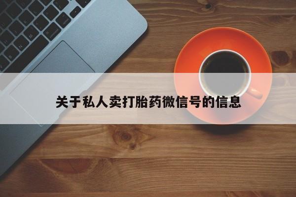 打胎药购买方式关于私人卖打胎药微信号的信息