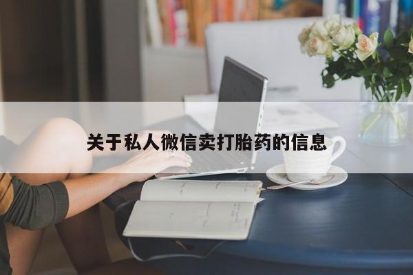 打胎药购买方式关于私人微信卖打胎药的信息