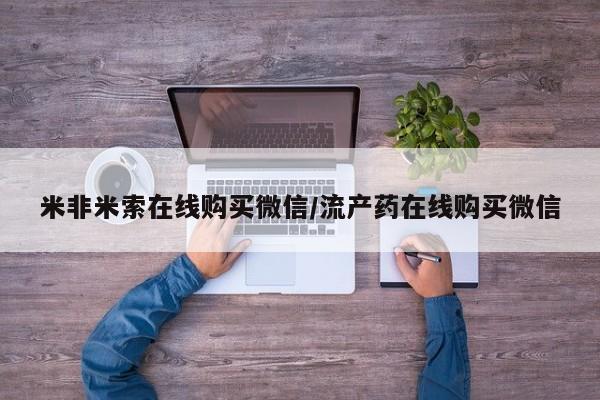 打胎药购买方式米非米索在线购买微信/流产药在线购买微信