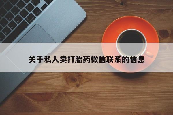 打胎药购买方式关于私人卖打胎药微信联系的信息