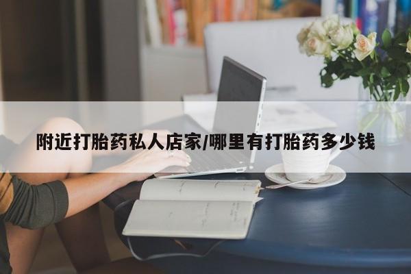 打胎药购买方式附近打胎药私人店家/哪里有打胎药多少钱