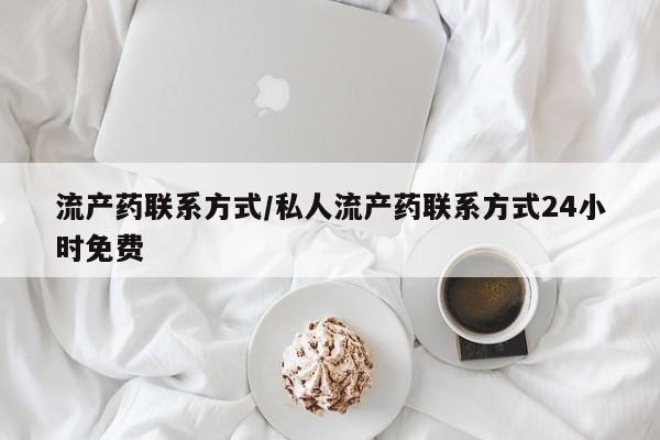打胎药购买方式流产药联系方式/私人流产药联系方式24小时免费