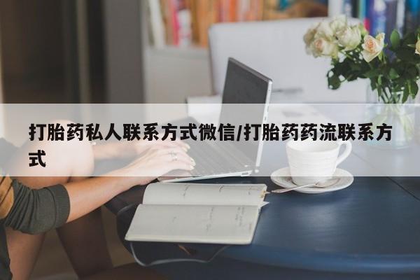 打胎药购买方式打胎药私人联系方式微信/打胎药药流联系方式