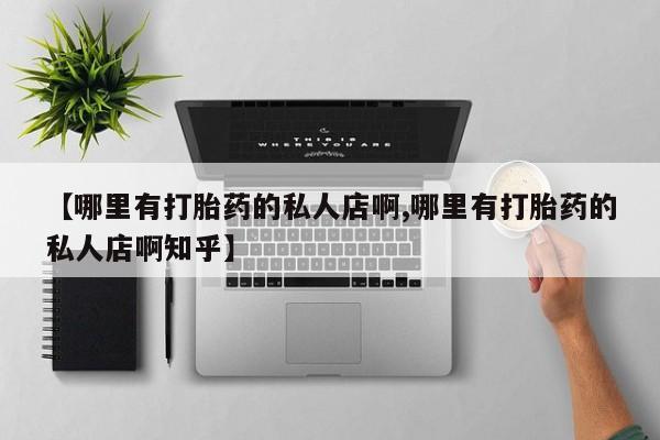 打胎药购买方式【哪里有打胎药的私人店啊,哪里有打胎药的私人店啊知乎】