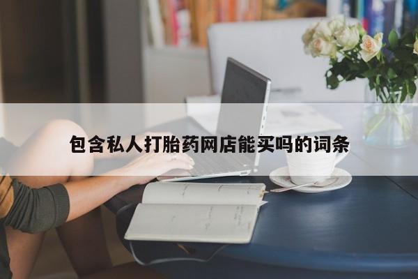 打胎药购买方式包含私人打胎药网店能买吗的词条