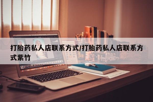 打胎药购买方式打胎药私人店联系方式/打胎药私人店联系方式紫竹
