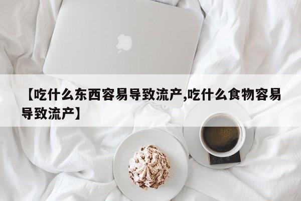 打胎药购买方式【吃什么东西容易导致流产,吃什么食物容易导致流产】