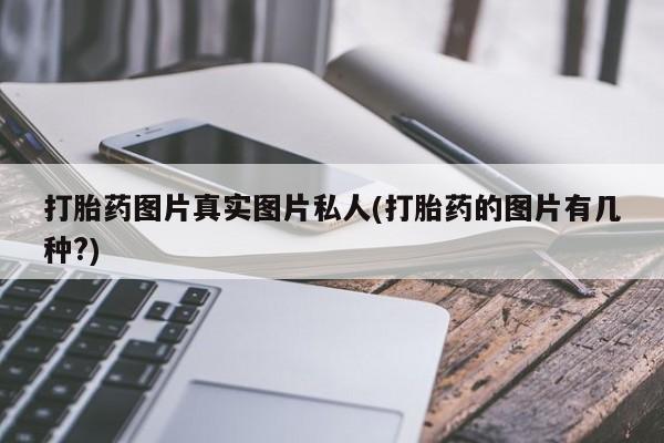 打胎药购买方式打胎药图片真实图片私人(打胎药的图片有几种?)