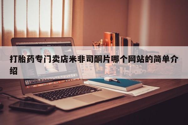 打胎药购买方式打胎药专门卖店米非司酮片哪个网站的简单介绍
