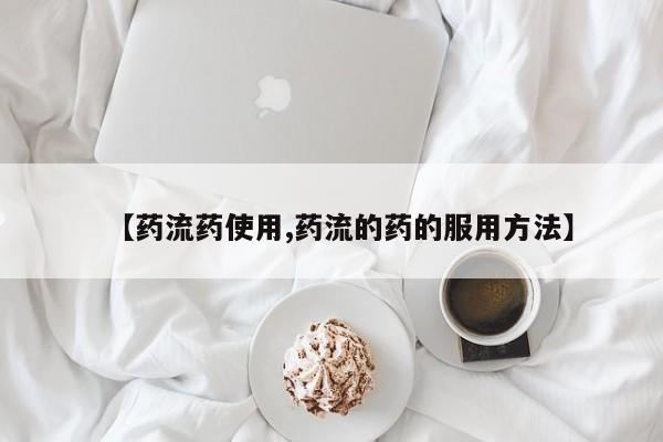 打胎药购买方式【药流药使用,药流的药的服用方法】