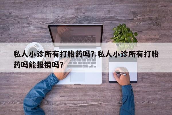 打胎药购买方式私人小诊所有打胎药吗?.私人小诊所有打胎药吗能报销吗？