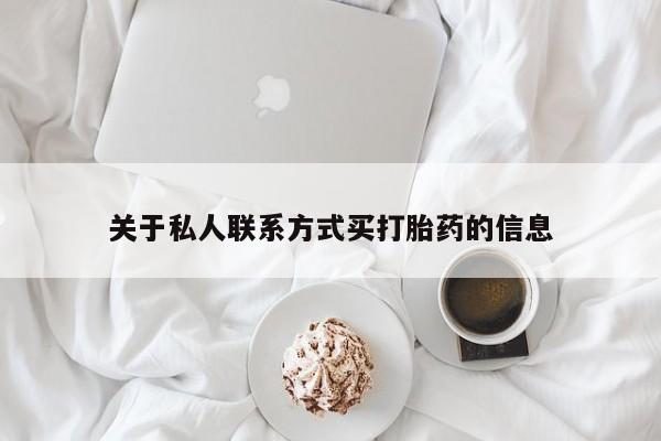 打胎药购买方式关于私人联系方式买打胎药的信息