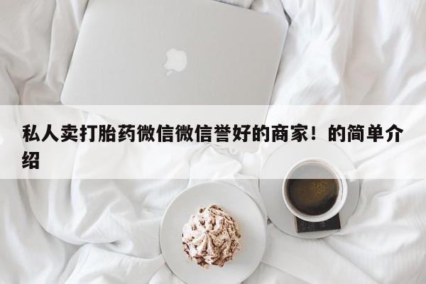 打胎药购买方式私人卖打胎药微信微信誉好的商家！的简单介绍