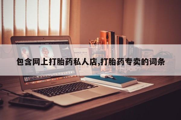 打胎药购买方式包含网上打胎药私人店,打胎药专卖的词条