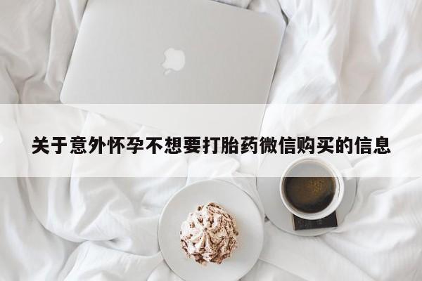 打胎药购买方式关于意外怀孕不想要打胎药微信购买的信息