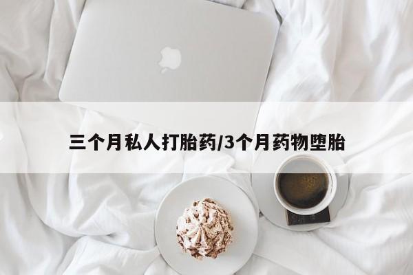 打胎药购买方式三个月私人打胎药/3个月药物堕胎