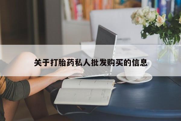 打胎药购买方式关于打胎药私人批发购买的信息
