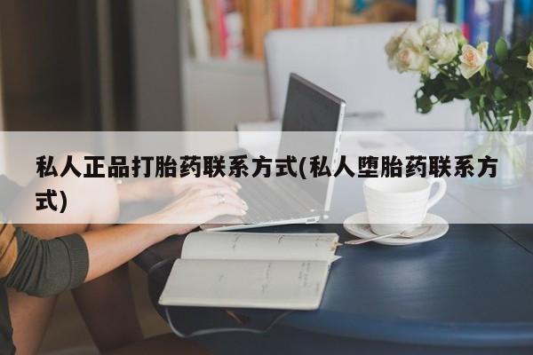 打胎药购买方式私人正品打胎药联系方式(私人堕胎药联系方式)