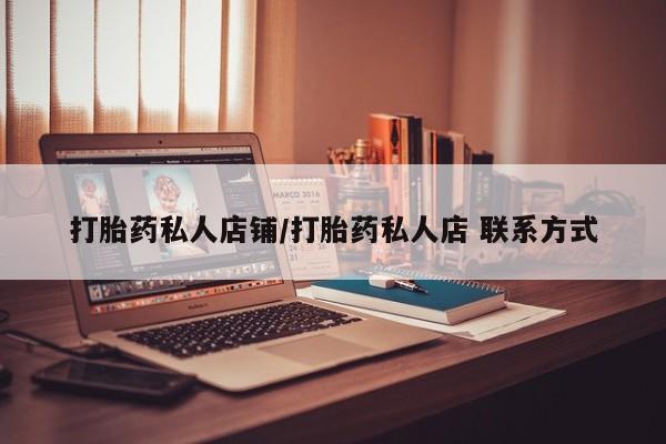 打胎药购买方式打胎药私人店铺/打胎药私人店 联系方式